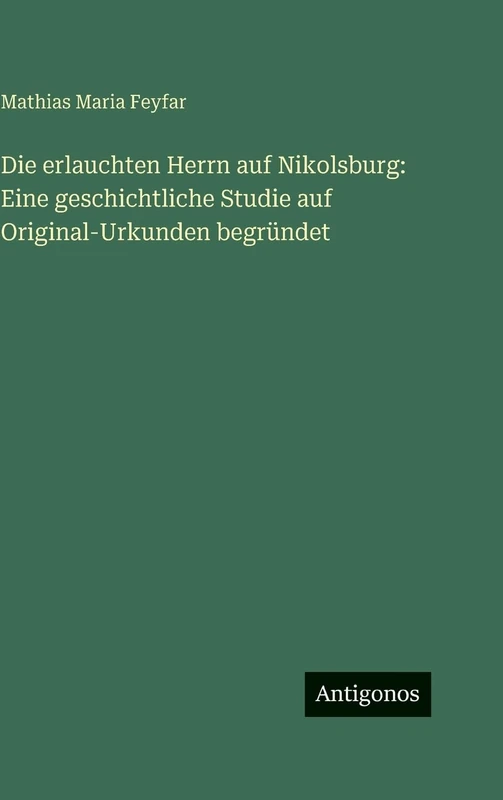 Die erlauchten Herrn auf Nikolsburg: Eine geschichtliche Studie auf Original-Urkunden begründet