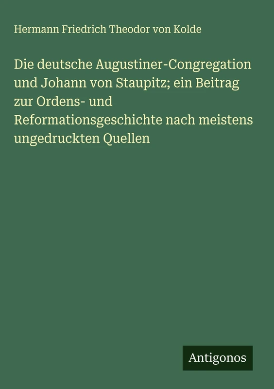 Die deutsche Augustiner-Congregation und Johann von Staupitz; ein Beitrag zur Ordens- und Reformationsgeschichte nach meistens ungedruckten Quellen