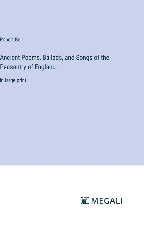 Ancient Poems, Ballads, and Songs of the Peasantry of England: in large print