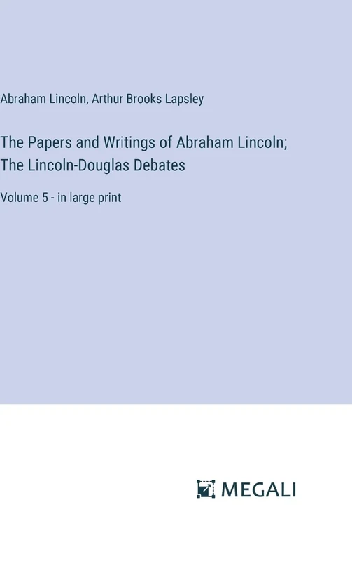 The Papers and Writings of Abraham Lincoln; The Lincoln-Douglas Debates: Volume 5 - in large print