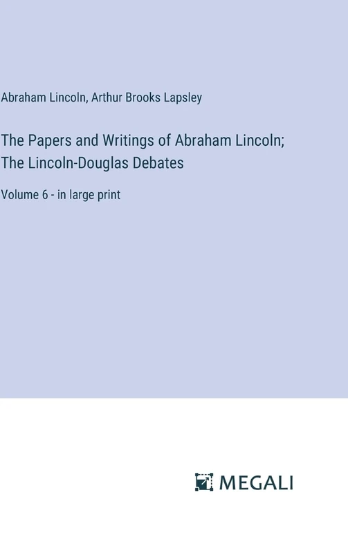 The Papers and Writings of Abraham Lincoln; The Lincoln-Douglas Debates: Volume 6 - in large print