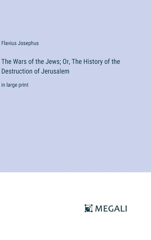 The Wars of the Jews; Or, The History of the Destruction of Jerusalem: in large print