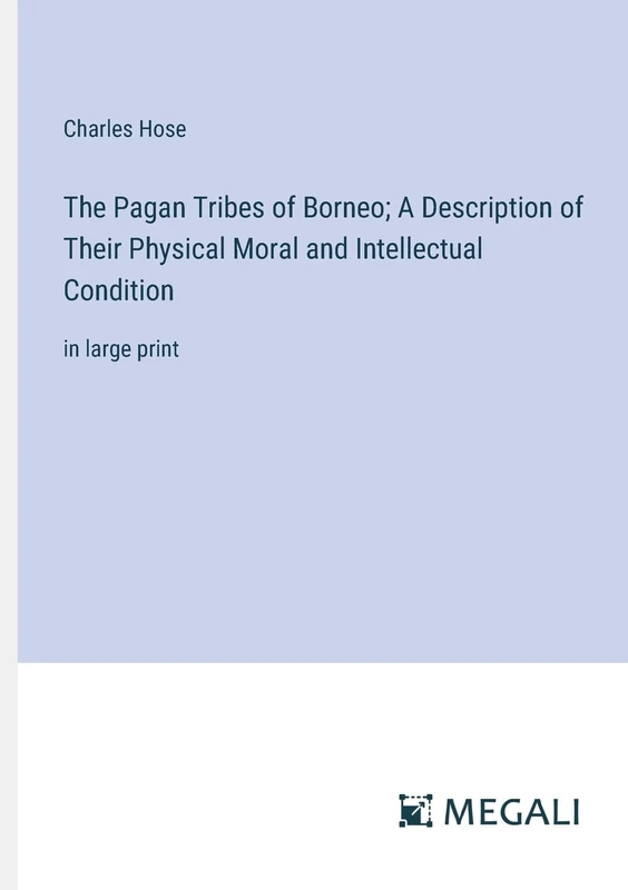 The Pagan Tribes of Borneo; A Description of Their Physical Moral and Intellectual Condition: in large print