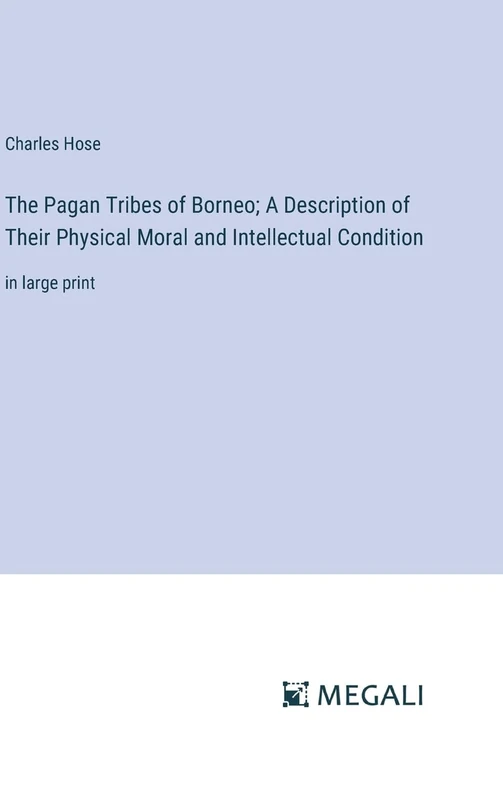The Pagan Tribes of Borneo; A Description of Their Physical Moral and Intellectual Condition: in large print