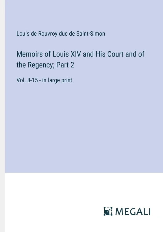 Memoirs of Louis XIV and His Court and of the Regency; Part 2: Vol. 8-15 - in large print