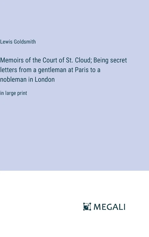 Memoirs of the Court of St. Cloud; Being secret letters from a gentleman at Paris to a nobleman in London: in large print