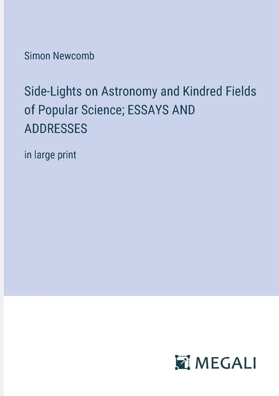 Side-Lights on Astronomy and Kindred Fields of Popular Science; ESSAYS AND ADDRESSES: in large print