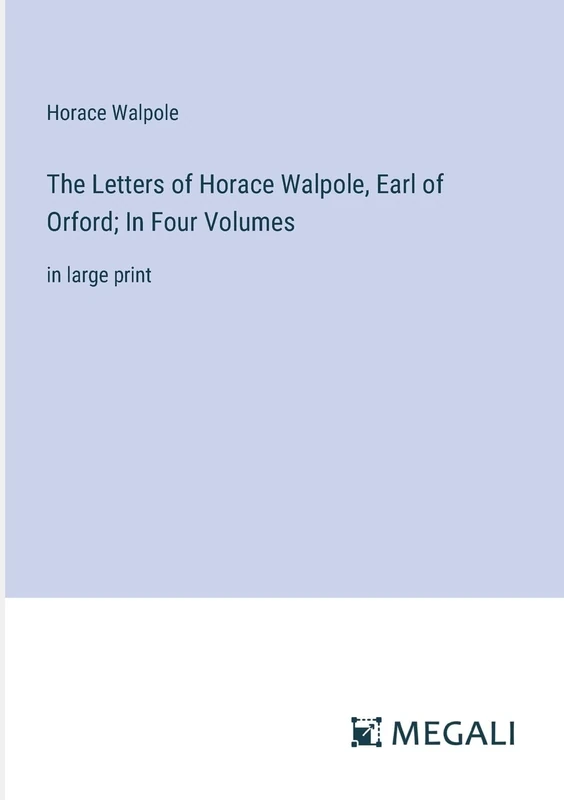 The Letters of Horace Walpole, Earl of Orford; In Four Volumes: in large print