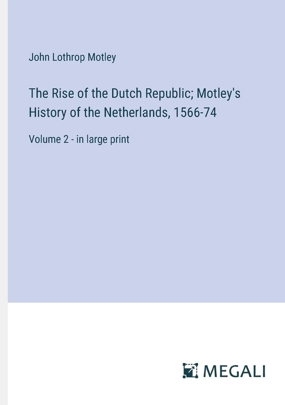 The Rise of the Dutch Republic; Motley's History of the Netherlands, 1566-74: Volume 2 - in large print