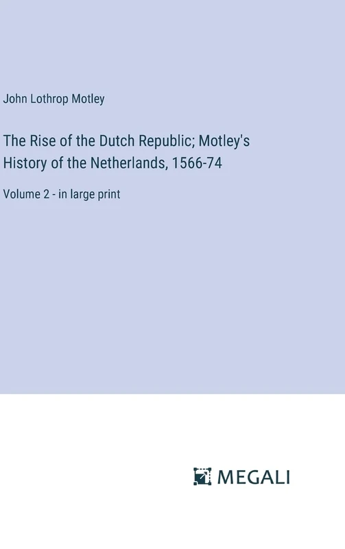 The Rise of the Dutch Republic; Motley's History of the Netherlands, 1566-74: Volume 2 - in large print
