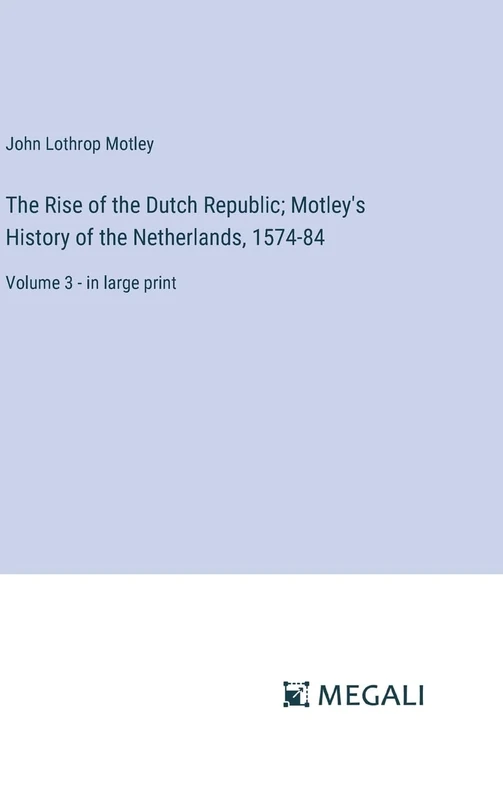 The Rise of the Dutch Republic; Motley's History of the Netherlands, 1574-84: Volume 3 - in large print