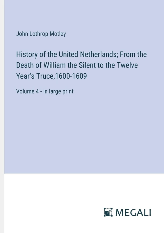 History of the United Netherlands; From the Death of William the Silent to the Twelve Year's Truce,1600-1609: Volume 4 - in large print