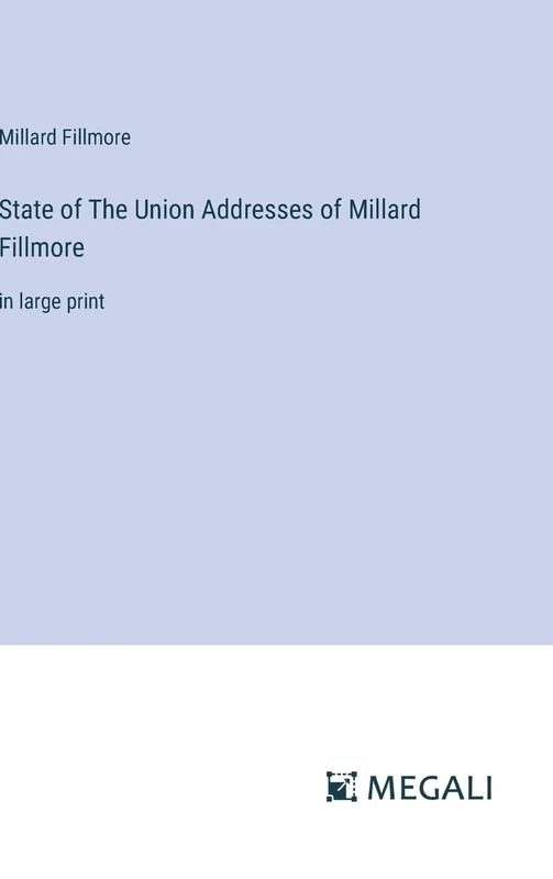 State of The Union Addresses of Millard Fillmore: in large print