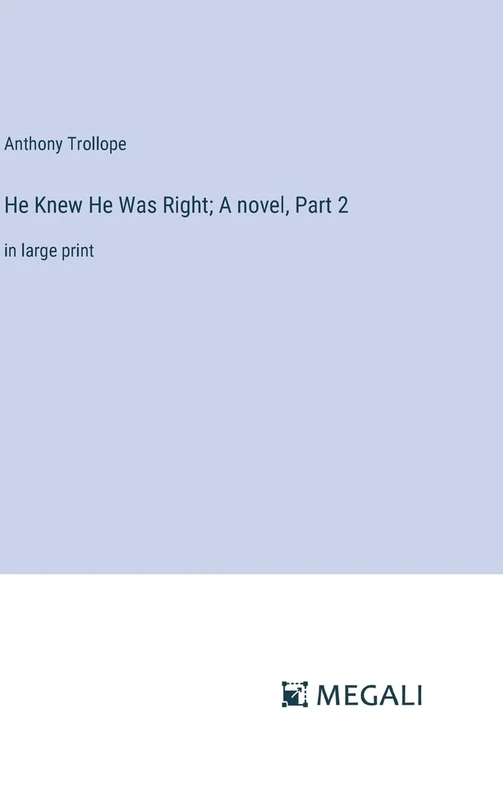 He Knew He Was Right; A novel, Part 2: in large print