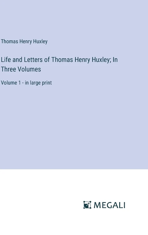 Life and Letters of Thomas Henry Huxley; In Three Volumes: Volume 1 - in large print