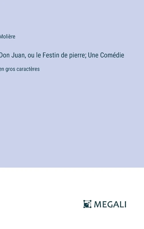 Don Juan, ou le Festin de pierre; Une Comédie: en gros caractères
