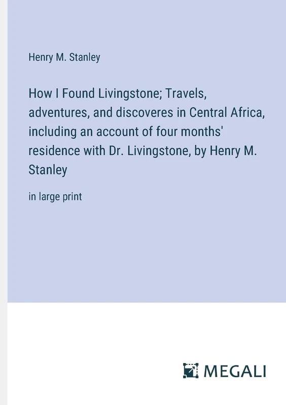 How I Found Livingstone; Travels, adventures, and discoveres in Central Africa, including an account of four months' residence with Dr. Livingstone, by Henry M. Stanley: in large print