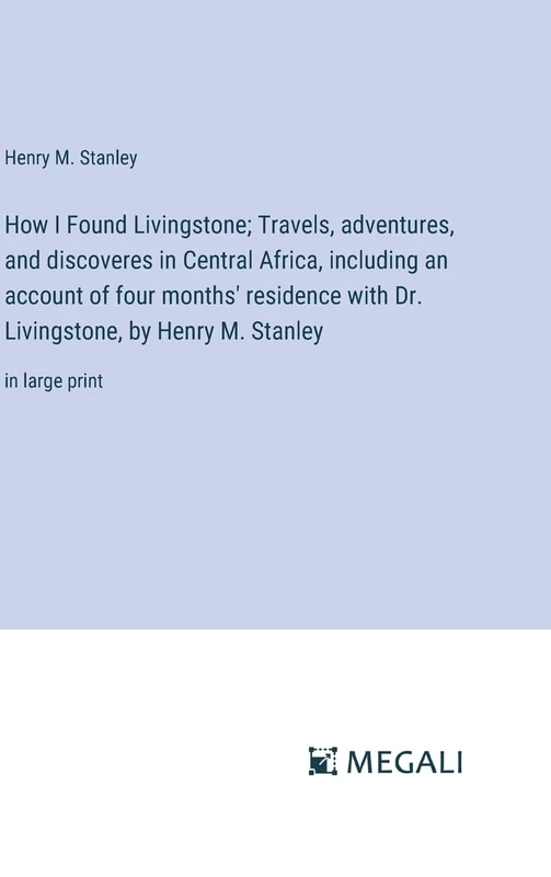 How I Found Livingstone; Travels, adventures, and discoveres in Central Africa, including an account of four months' residence with Dr. Livingstone, by Henry M. Stanley: in large print