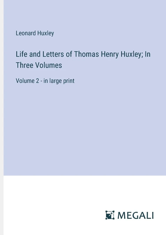 Life and Letters of Thomas Henry Huxley; In Three Volumes: Volume 2 - in large print