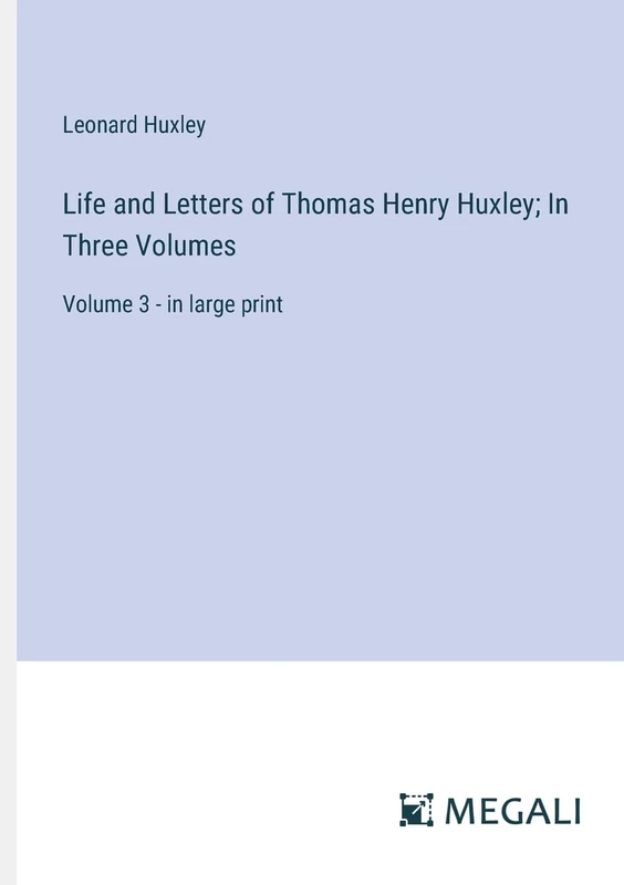 Life and Letters of Thomas Henry Huxley; In Three Volumes: Volume 3 - in large print