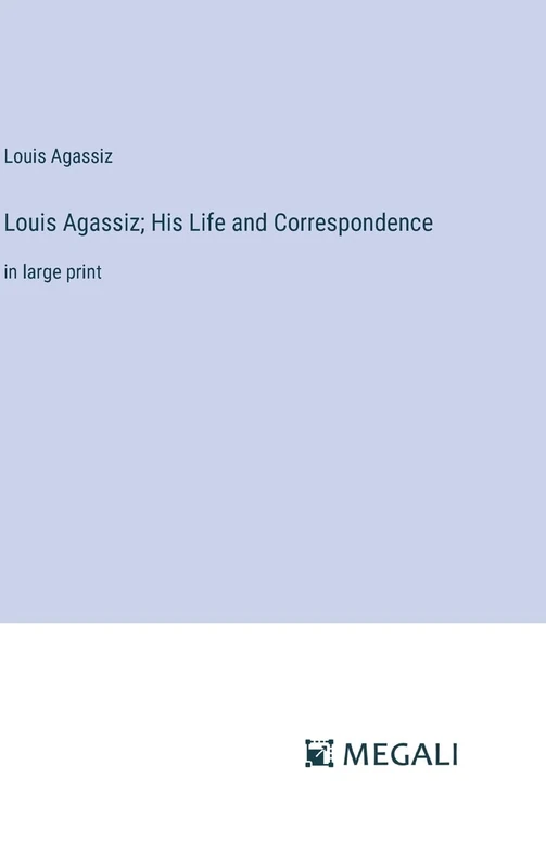 Louis Agassiz; His Life and Correspondence: in large print