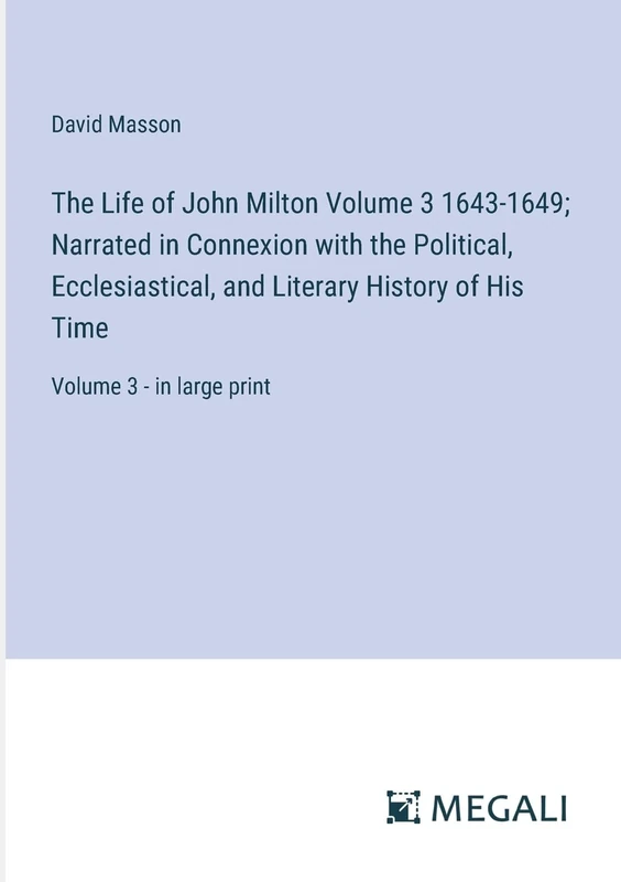 The Life of John Milton Volume 3 1643-1649; Narrated in Connexion with the Political, Ecclesiastical, and Literary History of His Time: Volume 3 - in large print