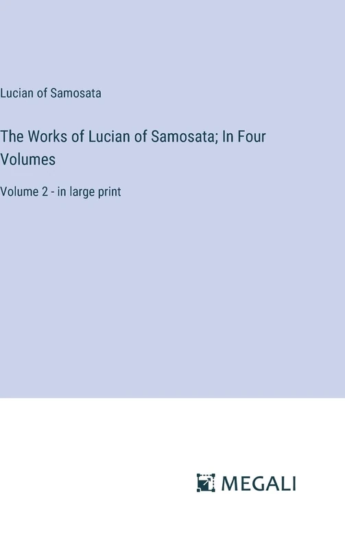 The Works of Lucian of Samosata; In Four Volumes: Volume 2 - in large print