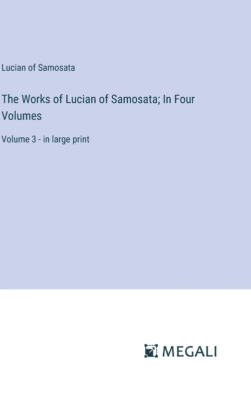The Works of Lucian of Samosata; In Four Volumes: Volume 3 - in large print