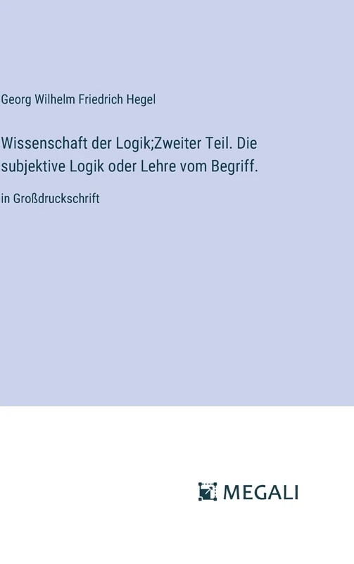 Wissenschaft der Logik;Zweiter Teil. Die subjektive Logik oder Lehre vom Begriff.: in Großdruckschrift