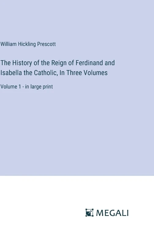 The History of the Reign of Ferdinand and Isabella the Catholic, In Three Volumes: Volume 1 - in large print