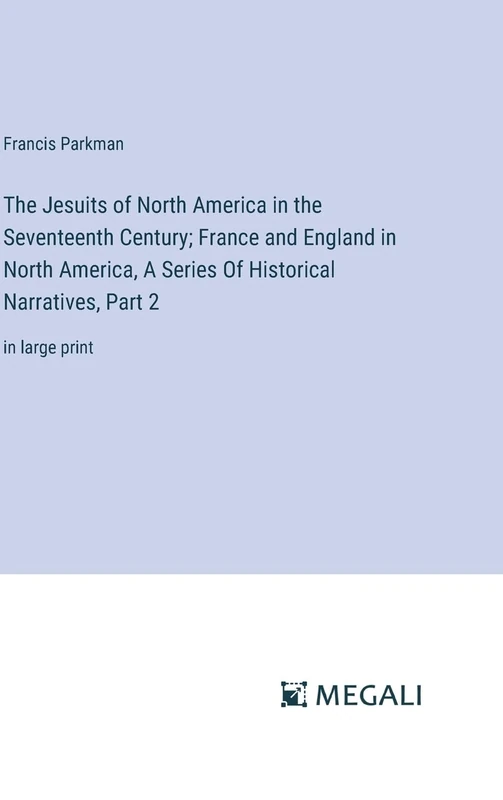 The Jesuits of North America in the Seventeenth Century; France and England in North America, A Series Of Historical Narratives, Part 2: in large print