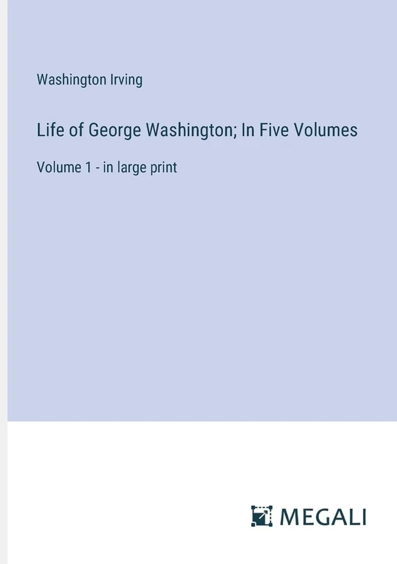 Life of George Washington; In Five Volumes: Volume 1 - in large print