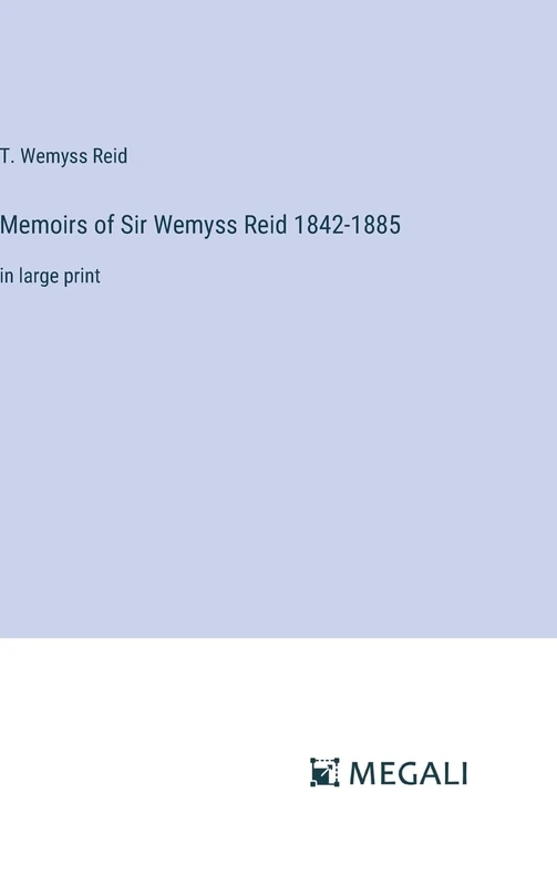 Memoirs of Sir Wemyss Reid 1842-1885: in large print