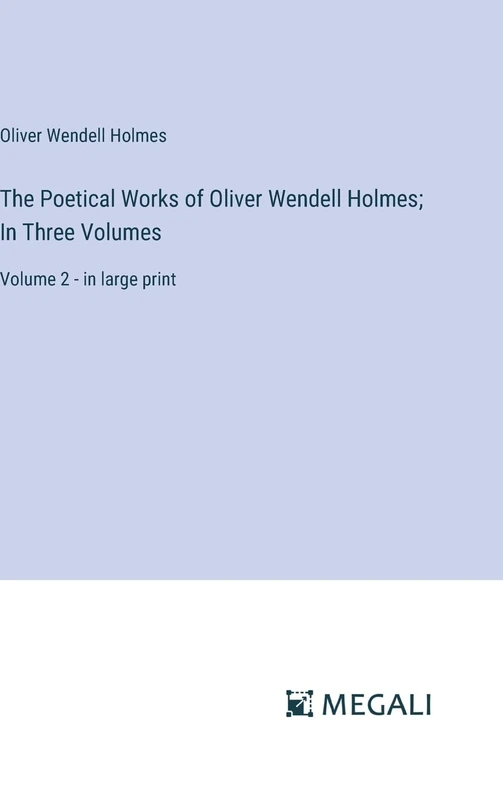 The Poetical Works of Oliver Wendell Holmes; In Three Volumes: Volume 2 - in large print