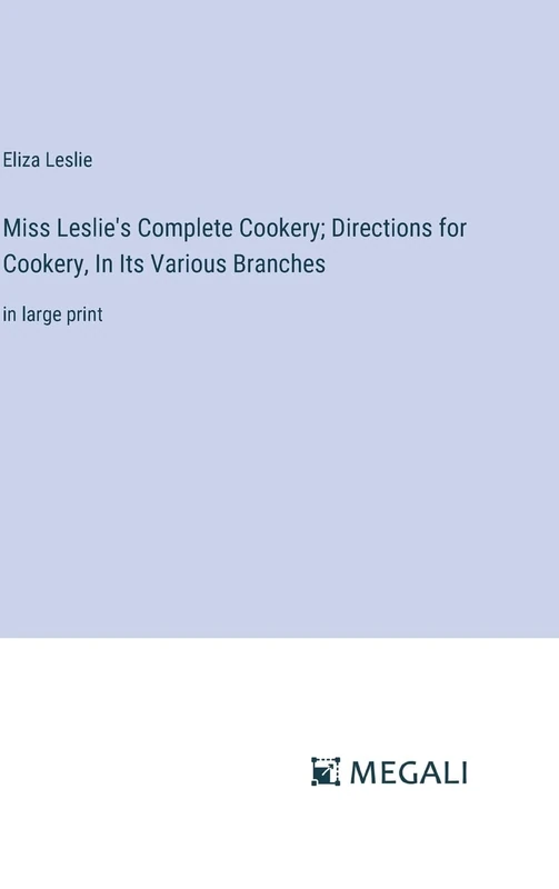 Miss Leslie's Complete Cookery; Directions for Cookery, In Its Various Branches: in large print