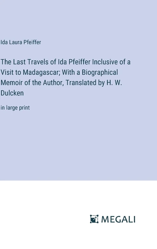 The Last Travels of Ida Pfeiffer Inclusive of a Visit to Madagascar; With a Biographical Memoir of the Author, Translated by H. W. Dulcken: in large print