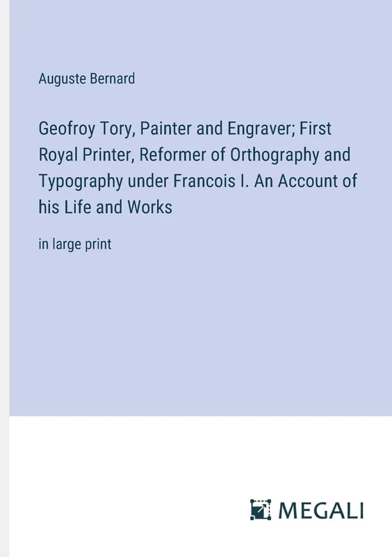 Geofroy Tory, Painter and Engraver; First Royal Printer, Reformer of Orthography and Typography under Francois I. An Account of his Life and Works: in large print - Image 1