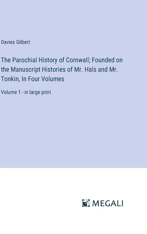 The Parochial History of Cornwall; Founded on the Manuscript Histories of Mr. Hals and Mr. Tonkin, In Four Volumes: Volume 1 - in large print