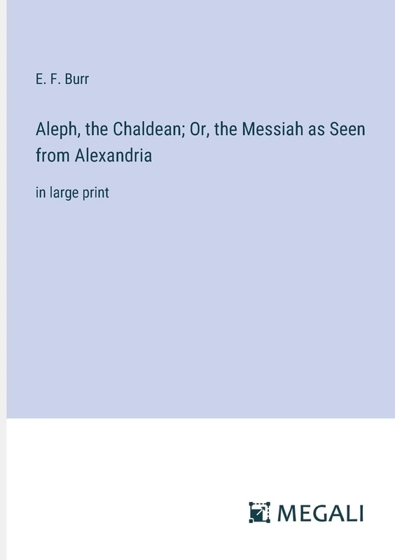 Aleph, the Chaldean; Or, the Messiah as Seen from Alexandria: in large print