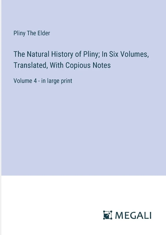 The Natural History of Pliny; In Six Volumes, Translated, With Copious Notes: Volume 4 - in large print