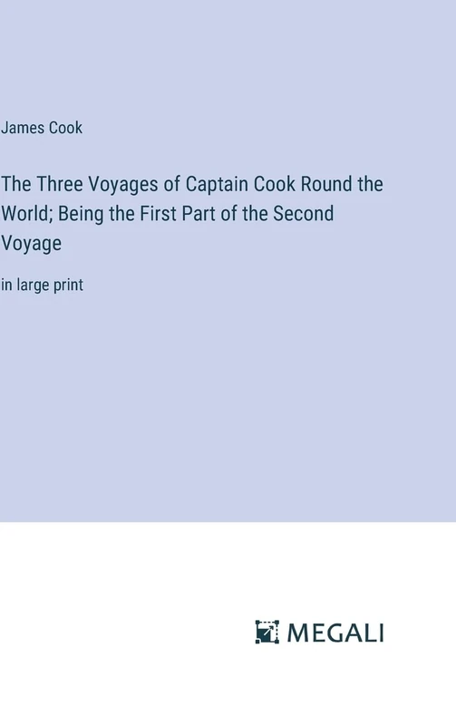 The Three Voyages of Captain Cook Round the World; Being the First Part of the Second Voyage: in large print