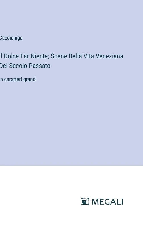 Il Dolce Far Niente; Scene Della Vita Veneziana Del Secolo Passato: in caratteri grandi