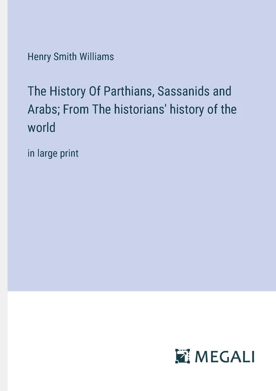 The History Of Parthians, Sassanids and Arabs; From The historians' history of the world: in large print