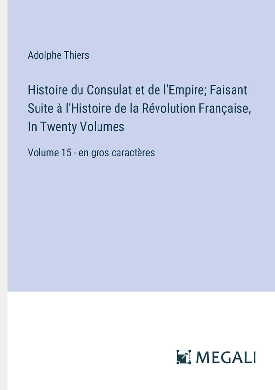 Histoire du Consulat et de l'Empire; Faisant Suite à l'Histoire de la Révolution Française, In Twenty Volumes: Volume 15 - en gros caractères - Image 1