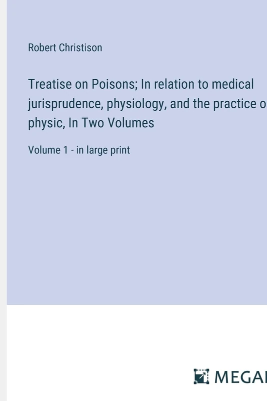 Treatise on Poisons; In relation to medical jurisprudence, physiology, and the practice of physic, In Two Volumes: Volume 1 - in large print
