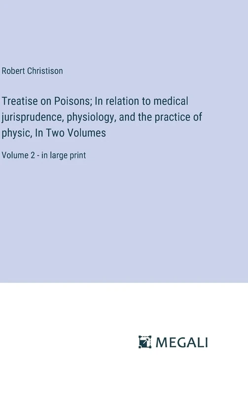 Treatise on Poisons; In relation to medical jurisprudence, physiology, and the practice of physic, In Two Volumes: Volume 2 - in large print