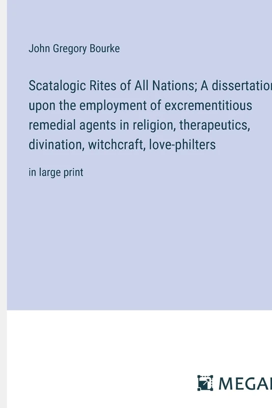 Scatalogic Rites of All Nations; A dissertation upon the employment of excrementitious remedial agents in religion, therapeutics, divination, witchcraft, love-philters: in large print