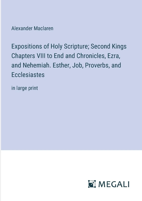 Expositions of Holy Scripture; Second Kings Chapters VIII to End and Chronicles, Ezra, and Nehemiah. Esther, Job, Proverbs, and Ecclesiastes: in large print