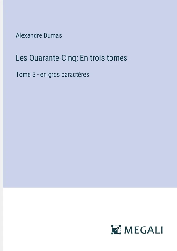 Les Quarante-Cinq; En trois tomes: Tome 3 - en gros caractères