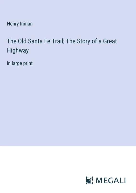 The Old Santa Fe Trail; The Story of a Great Highway: in large print